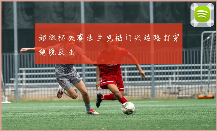 超级杯决赛法兰克福门兴边路打穿绝境反击