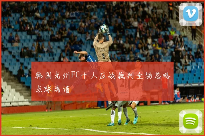 韩国光州FC十人应战裁判全场忽略点球离谱