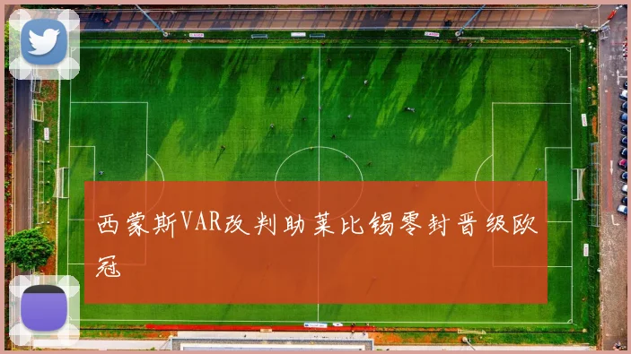西蒙斯VAR改判助莱比锡零封晋级欧冠