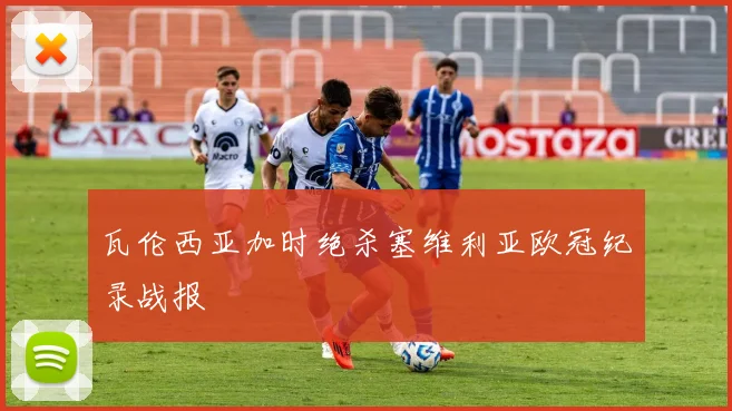 瓦伦西亚加时绝杀塞维利亚欧冠纪录战报
