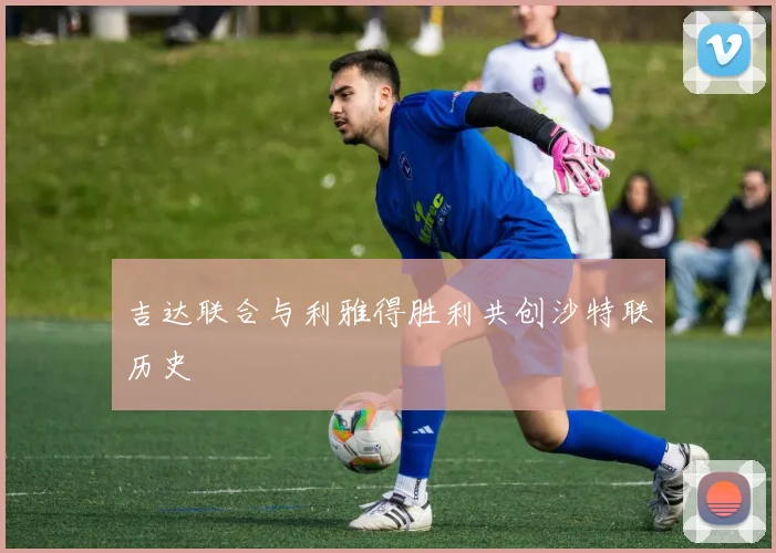 吉达联合与利雅得胜利共创沙特联历史