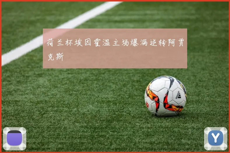 荷兰杯埃因霍温主场爆满逆转阿贾克斯