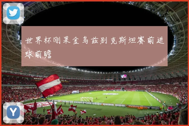 世界杯刚果金乌兹别克斯坦赛前进球前瞻