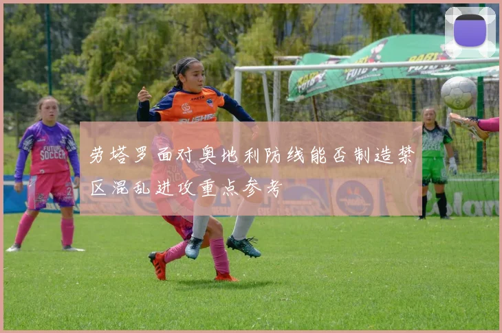 劳塔罗面对奥地利防线能否制造禁区混乱进攻重点参考
