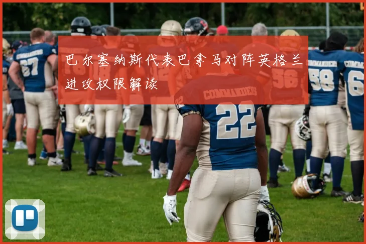 巴尔塞纳斯代表巴拿马对阵英格兰进攻权限解读