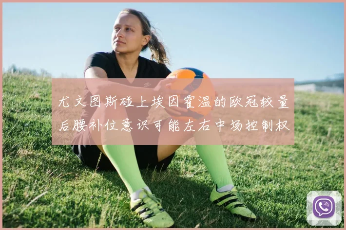 尤文图斯碰上埃因霍温的欧冠较量后腰补位意识可能左右中场控制权