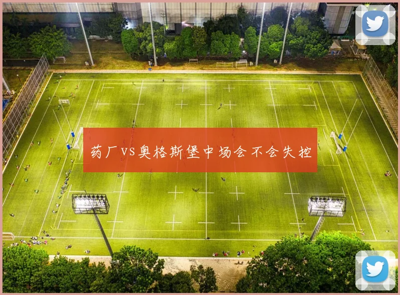 药厂vs奥格斯堡中场会不会失控