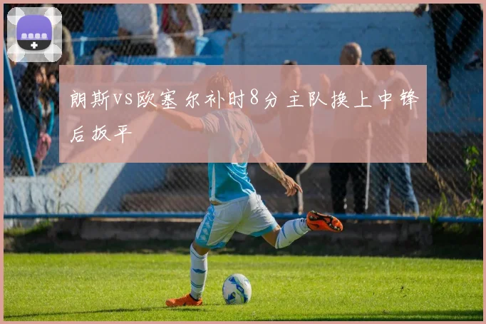 朗斯vs欧塞尔补时8分主队换上中锋后扳平