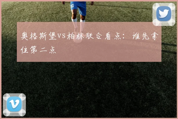 奥格斯堡vs柏林联合看点：谁先拿住第二点